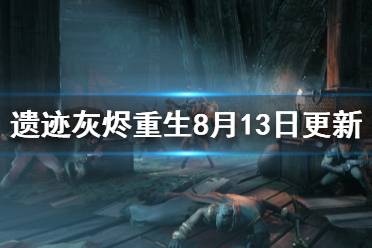 《遗迹灰烬重生》8月13日更新内容汇总 8月13日更新了哪些内容？