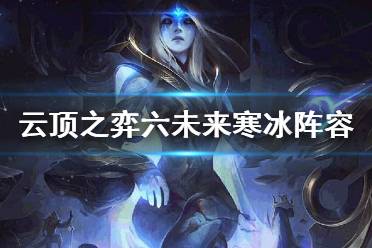 《云顶之弈》10.16最新版本阵容推荐 10.16六未来寒冰阵容打法