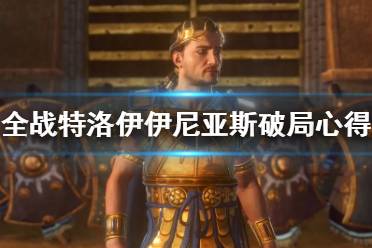 《全面战争传奇特洛伊》伊尼亚斯怎么破局？伊尼亚斯破局心得分享