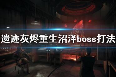 《遗迹灰烬重生》沼泽boss怎么打？末日难度沼泽boss打法技巧