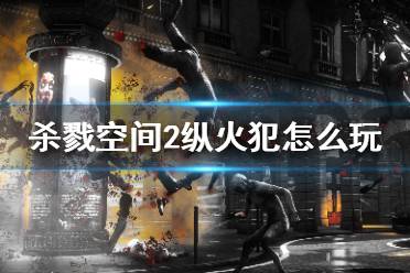 《杀戮空间2》纵火犯怎么玩 纵火犯主流玩法攻略