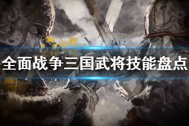 《全面战争三国》武将技能有什么 武将技能盘点