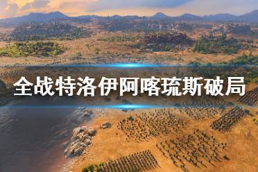 《全面战争传奇特洛伊》希腊英雄阿喀琉斯破局视频攻略