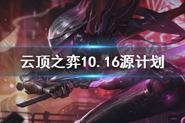 《云顶之弈》10.16源计划怎么玩？10.16源计划阵容推荐