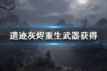 《遗迹灰烬重生》武器怎么获得 武器获得方式介绍