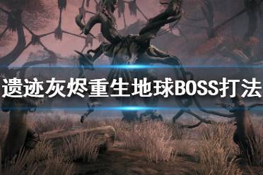 《遗迹灰烬重生》地球BOSS都有哪些？地球BOSS打法攻略