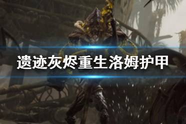 《遗迹灰烬重生》洛姆护甲怎么获取？洛姆地图护甲推荐