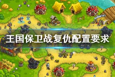 《王国保卫战复仇》配置要求是什么？配置要求一览