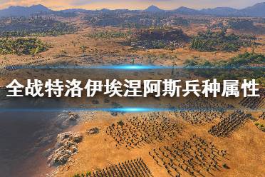 《全面战争传奇特洛伊》埃涅阿斯兵种属性图鉴 埃涅阿斯兵种大全