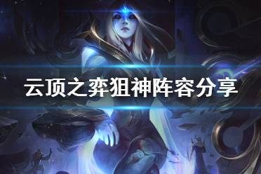 《云顶之弈》10.16狙神阵容怎么玩 狙神阵容分享