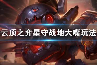 《云顶之弈》10.16星守战地大嘴怎么玩 星守战地大嘴玩法介绍