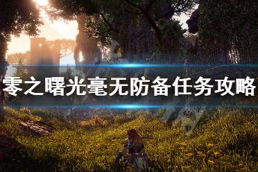 《地平线零之曙光》毫无防备任务怎么做 毫无防备支线任务攻略