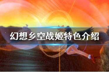 《幻想乡空战姬》steam上什么时候出？steam发售时间及特色介绍