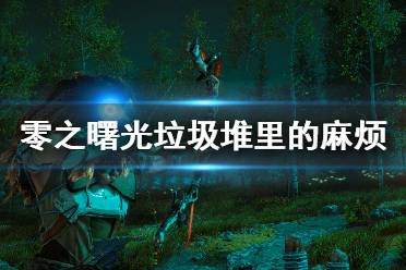 《地平线零之曙光》垃圾堆里的麻烦任务怎么做 垃圾堆里的麻烦支线任务攻略