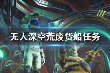 《无人深空》荒废货船怎么进？荒废货船任务攻略