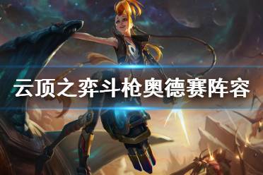 《云顶之弈》10.16斗枪奥德赛怎么玩 斗枪奥德赛阵容玩法介绍