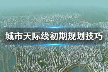《城市天际线》初期怎么玩 初期规划技巧