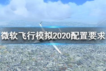 《微软模拟飞行2020》配置需求高吗？配置要求介绍