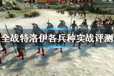 《全面战争传奇特洛伊》什么兵种好用？各兵种实战评测