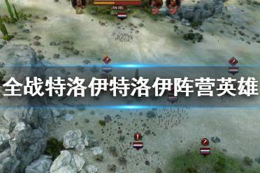 《全面战争传奇特洛伊》特洛伊阵营英雄属性介绍 特洛伊英雄有哪些？