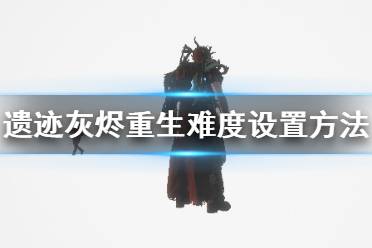 《遗迹灰烬重生》难度怎么调 难度设置方法介绍