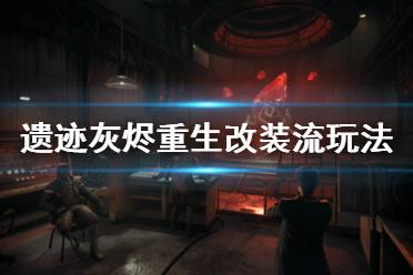 《遗迹灰烬重生》改装流怎么玩 改装流玩法分享