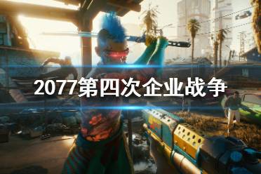 <b>《赛博朋克2077》第四次企业战争是什么?第四次企业战争介绍</b>