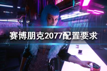 《赛博朋克2077》配置要求高吗?配置要求介绍