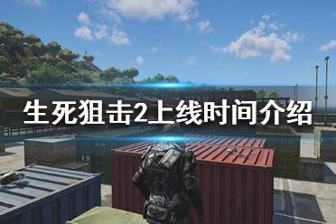 《生死狙击2》什么时候出？上线时间介绍