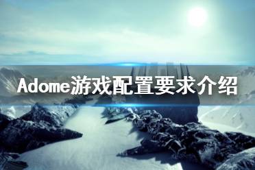 《Adome》游戏配置要求是什么？游戏配置要求介绍