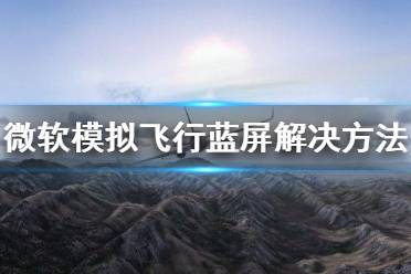 《微软模拟飞行》安装出问题 蓝屏解决方法
