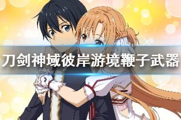 《刀剑神域彼岸游境》鞭子武器怎么用？鞭子武器技能及配装心得