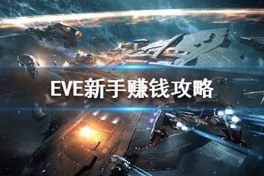 《EVE》新手怎么快速赚钱？新手赚钱攻略