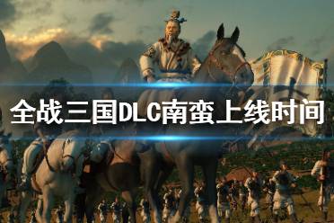 《全面战争三国》南蛮DLC什么时候出来？DLC南蛮上线时间介绍