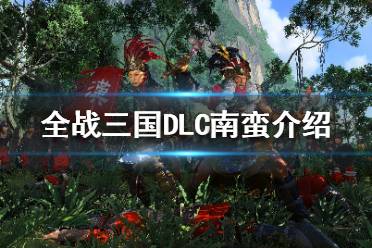 《全面战争三国》南蛮DLC怎么样？全战三国DLC南蛮介绍