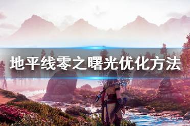 《地平线零之曙光》卡顿严重怎么办 游戏优化方法分享