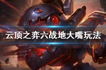 《云顶之弈》10.16六战地大嘴怎么玩 六战地大嘴玩法介绍
