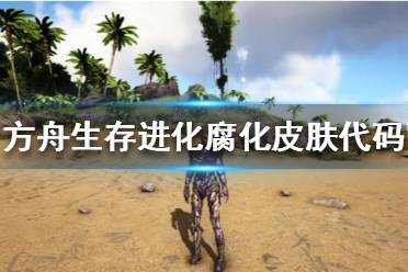 《方舟生存进化》腐化皮肤怎么获得？腐化皮肤代码一览