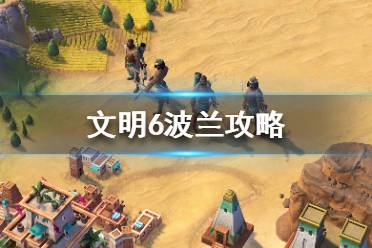 《文明6》波兰怎么选？波兰攻略