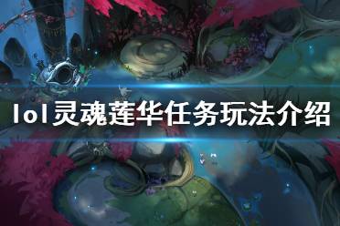 《英雄联盟》灵魂莲华任务怎么做 灵魂莲华任务玩法介绍