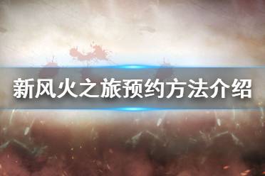 《新风火之旅》怎么预约 游戏预约方法介绍