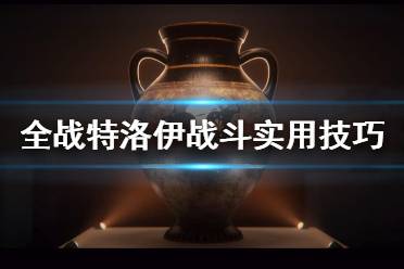 《全面战争传奇特洛伊》怎么布阵？战斗实用技巧分享
