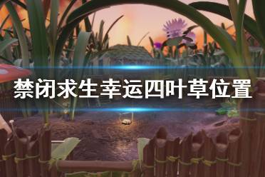 《禁闭求生》四叶草在哪 幸运四叶草位置及前往路线