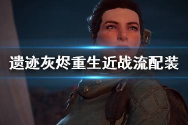 《遗迹灰烬重生》近战流怎么玩 近战流配装分享