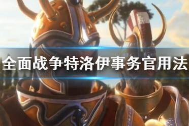 《全面战争传奇特洛伊》事务官有什么用？事务官用法介绍