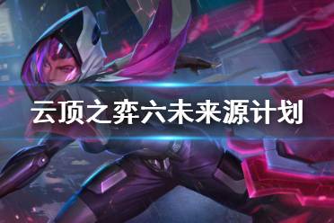 《云顶之弈》10.16六未来源计划怎么玩 六未来源计划玩法介绍