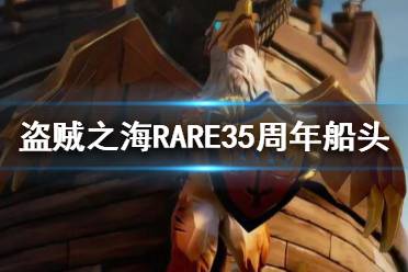 <b>《盗贼之海》RARE35周年船头怎么获得?RARE35周年活动攻略</b>