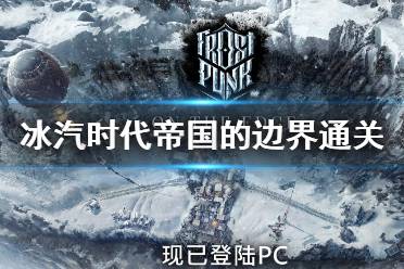 《冰汽时代》帝国的边界通关心得分享 帝国边界怎么玩？