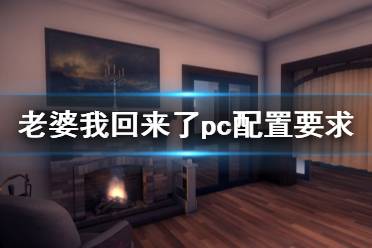 《老婆，我回来了》pc配置要求是什么？pc配置要求一览