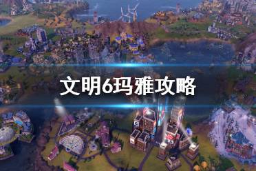 《文明6》玛雅文明怎么玩？玛雅攻略